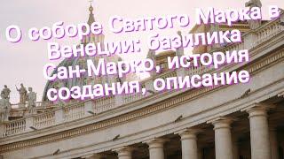 О соборе Святого Марка в Венеции: базилика Сан-Марко, история создания, описание