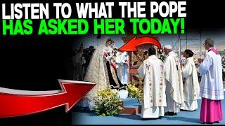 A FEW HOURS AGO! LISTEN TO WHAT THE POPE HAS ASKED HER TODAY!