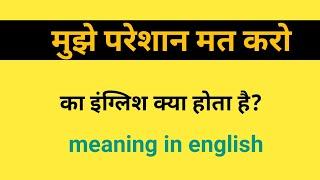 मुझे परेशान मत करो in english | mujhe pareshan mat karo english translation | परेशान करना in english