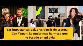 Las impactantes palabras de Can Yaman detrás de escena:La mujer más hermosa que he besado en mi vida