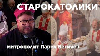 СТАРОКАТОЛИКИ - ВО ЧТО ВЕРЯТ, НА ЧТО ЖИВУТ И ПАПА РИМСКИЙ - митрополит Павел Бегичев