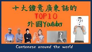 TOP10 / 十大用心推廣廣東話的外國Youtuber介紹！這十個不同國籍的外國人傳承着粵語！用心撐廣東話 白話