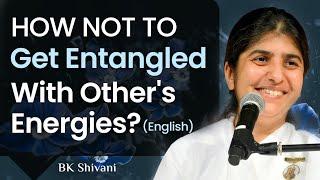 How Not To Get Entangled With Other's Energies?: Part 1: BK Shivani: English