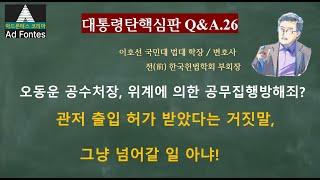 대통령탄핵 일문일답 Q26. 관저 출입 허가 받았다는 거짓말, 위계에 의한 공무집행방해죄 해당. 영장유효기간 중 오동운 공수처장은 현행범?