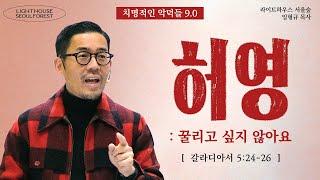 [치명적인 악덕들] #09 허영 : 꿀리고 싶지 않아요 (갈라디아서 5:24-26) | 라이트하우스 서울숲 임형규 목사