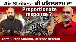 Air Strikes- ਕੀ ਪਹਿਲਗਾਮ ਦਾ Proportionate response ? Capt Suresh Sharma, Defence Veteran