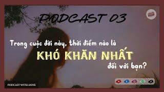 [Podcast 03] Trong cuộc đời này, thời điểm nào là khó khăn nhất với bạn? | Podcast with Anne