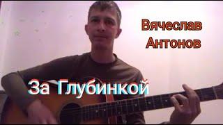 Вячеслав Антонов-За Глубинку.Очень Хорошо Спел Под  Гитару.