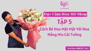 Dạy Cắm Hoa Mở Shop (Tập 5)  - Cách Bó Hoa Một Mặt Với Hoa Hồng Mix Cát Tường