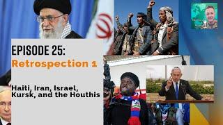 Ep 25: Retrospection 1. Haiti, Iran, Israel, Kursk, and the Houthis.