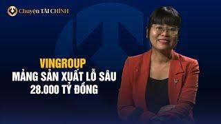 VINGROUP: MẢNG SẢN XUẤT LỖ SÂU 28.000 TỶ ĐỒNG | CHUYỆN TÀI CHÍNH