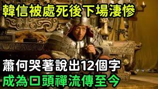 韓信被處死後下場淒慘，蕭何哭著說出12個字，成為口頭禪流傳至今【縱觀史書】#歷史#歷史故事#歷史人物#史話館#歷史萬花鏡#奇聞#歷史風雲天下