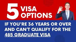 5 Visa Options if You Are 36 or Over and Can't Qualify for the 485 Graduate Visa