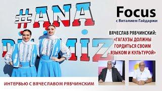 Focus. Вячеслав Рябчинский: «Гагаузы должны гордиться своим языком и культурой»