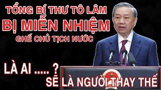 VÌ SAO TBT TÔ LÂM MIỄN NHIỆM CHỦ TỊCH NƯỚC