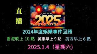 直播 ! 2025.1.4（星期六) 香港晚上10點 , 美東早上9點 , 美西早上6點 . 2024年度娛樂事件回顧 !