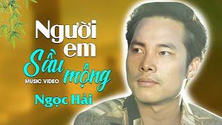 Ngọc Hải - NGƯỜI EM SẦU MỘNG | Official Music Video