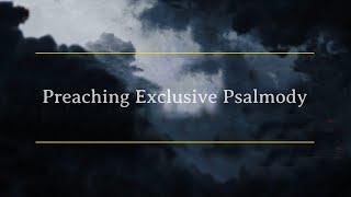 Preaching Exclusive Psalmody