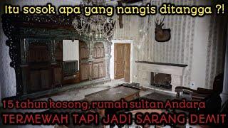 JELAS !! ADA SOSOK YG NANGIS DITANGGA | RUMAH SULTAN ANDARA SEMEWAH INI KOSONG JADI SARANG DEMIT