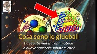 Cosa sono le glueball Da scontri materia antimateria  a nuove particelle subatomiche?