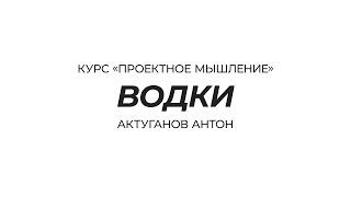 Курс «Проектное мышление» | ВОДКИ | Актуганов Антон