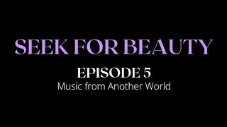 SEEK FOR BEAUTY | Episode 5 | Music From Another World