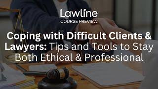 Coping with Difficult Clients & Lawyers: Tips & Tools to Stay Both Ethical & Professional (Preview)