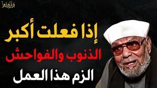 إذا فعلت أكبر الذنوب والفواحش الزم هذا العمل ولن يضيعك الله ابداً   الشيخ/ محمد متولي الشعراوي