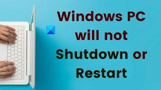 Windows 11/10 PC will not or does not Shutdown or Restart