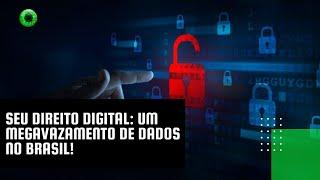 Seu Direito Digital: um megavazamento de dados no Brasil!