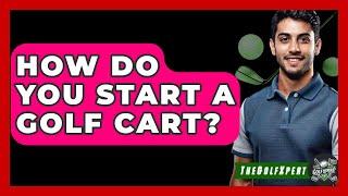 How Do You Start A Golf Cart? - The Golf Xpert