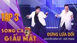 SONG CA GIẤU MẶT TẬP 3 | Đừng Lừa Dối - Nguyễn Đình Vũ, Đức Phạm