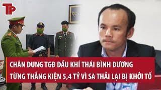 Chân dung TGĐ dầu khí Thái Bình Dương vừa bị khởi tố, bắt giam: Từng thắng kiện 5,4 tỷ vì bị sa thải