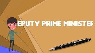 What is Deputy prime minister?, Explain Deputy prime minister, Define Deputy prime minister