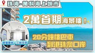 珠海樓盤｜2萬首期海景樓！珠海最後海景純住宅，20分鐘樓巴車到港珠澳口岸。最細兩房～三房可選