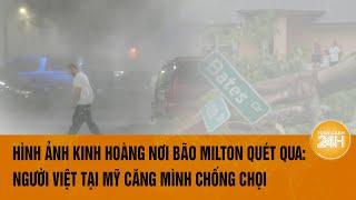 Hình ảnh kinh hoàng nơi bão Milton quét qua: Người Việt tại Florida, Mỹ căng mình chống chọi