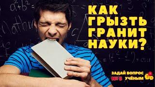 Как грызть гранит науки? | Задай вопрос учёным - 6 выпуск