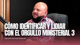 CÓMO IDENTIFICAR Y LIDIAR CON EL ORGULLO MINISTERIAL 3 | Apostol Samuel Ramirez