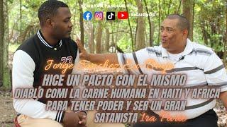 HICE UN PACTO CON EL DIABLO FUI HAITI Y AFRICA COMI CARN3 HUM4NA PARA TENER PODER JORGE SANCHEZ  P/1