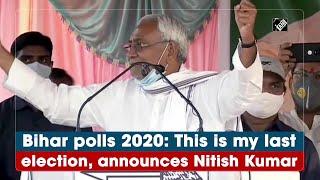 Bihar polls 2020: This is my last election, announces Nitish Kumar