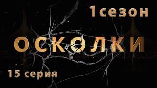 Сериал “Осколки”. 15 серия. 1 сезон