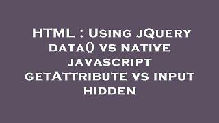 HTML : Using jQuery data() vs native javascript getAttribute vs input hidden