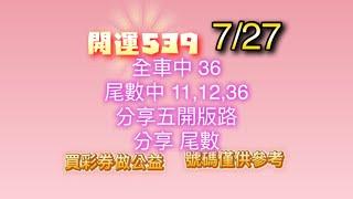 7/27 開運539  / 全車中 36 / 尾數中 11,12,36 / 分享 五開版路 /  分享尾數 /