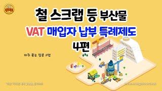 철 스크랩 등 부산물 부가가치세 매입자 납부특례제도 (4/4편)