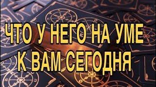 ЧТО У НЕГО НА УМЕ К ВАМ СЕГОДНЯ ️ ТАРО РАСКЛАД 