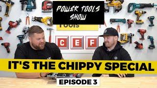 CHIPPY SPECIAL; A CUT ABOVE THE REST | THE POWER TOOLS SHOW with CEF