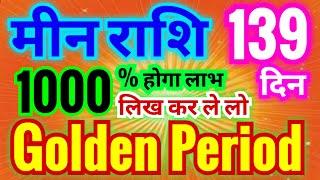 मीन राशि Golden Period शुरू | 1000 % लाभ मिलेगा लिख कर ले लो | 139 दिनों में तूफानी लाभ मिलेगा