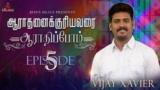 Aaraadhanaikkuriyavarai Aaraadhippom | Episode 5 | Vijay Xavier |Jesus Heals|Tamil Christian Worship