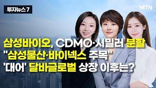 [투자뉴스7] 삼성바이오, CDMO·시밀러 분할 "삼성물산·바이넥스 주목" '대어' 달바글로벌 상장 이후는? / 머니투데이방송 (증시, 증권)