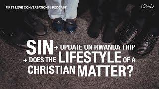 Sin + Update on Rwanda trip + Does the lifestyle of a Christian matter? | First Love Conversations